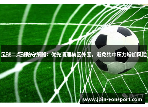 足球二点球防守策略：优先清理禁区外围，避免集中压力增加风险