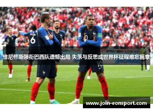 维尼修斯领衔巴西队遗憾出局 失落与反思成世界杯征程难忘篇章
