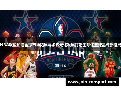 NBA联盟加速全球市场拓展寻求多元化发展打造国际化篮球品牌新格局