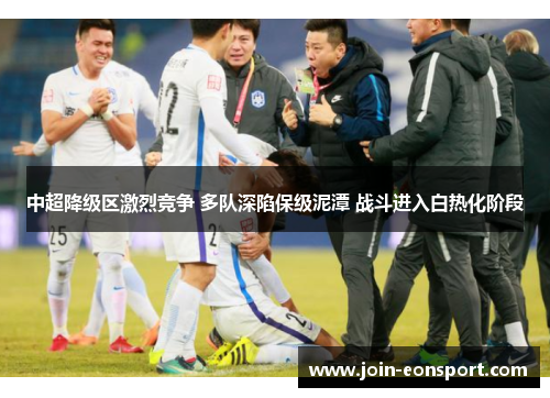 中超降级区激烈竞争 多队深陷保级泥潭 战斗进入白热化阶段