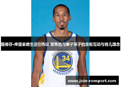 斯蒂芬·库里家庭生活引热议 聚焦他与妻子孩子的亲密互动与育儿理念