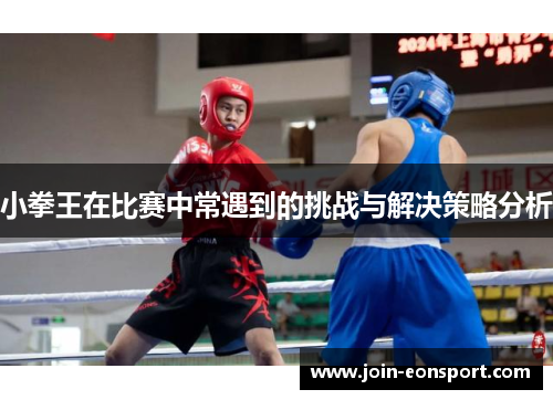 小拳王在比赛中常遇到的挑战与解决策略分析