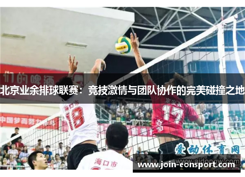 北京业余排球联赛：竞技激情与团队协作的完美碰撞之地