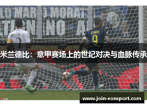 米兰德比：意甲赛场上的世纪对决与血脉传承