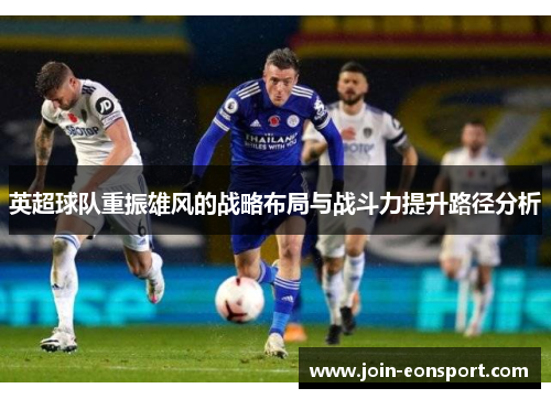 英超球队重振雄风的战略布局与战斗力提升路径分析