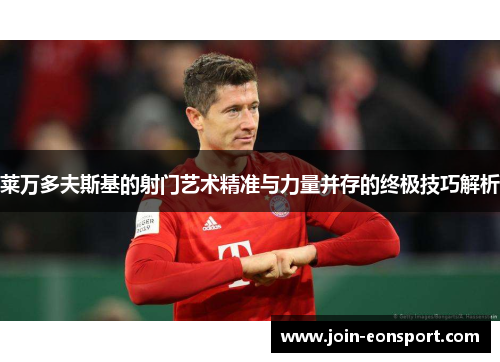 莱万多夫斯基的射门艺术精准与力量并存的终极技巧解析