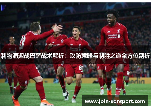 利物浦迎战巴萨战术解析：攻防策略与制胜之道全方位剖析
