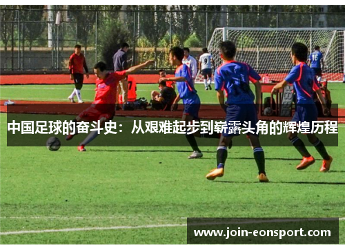 中国足球的奋斗史：从艰难起步到崭露头角的辉煌历程