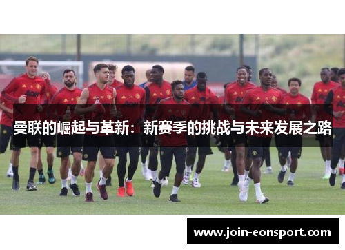 曼联的崛起与革新：新赛季的挑战与未来发展之路