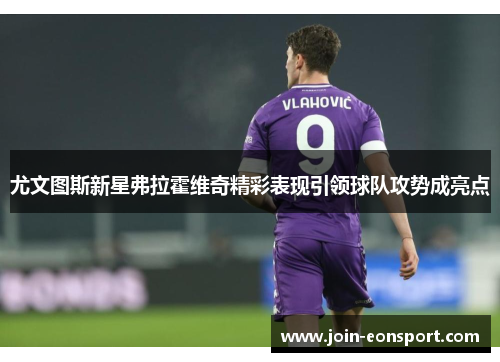 尤文图斯新星弗拉霍维奇精彩表现引领球队攻势成亮点