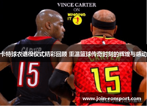 卡特球衣退役仪式精彩回顾 重温篮球传奇时刻的辉煌与感动