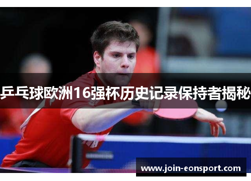 乒乓球欧洲16强杯历史记录保持者揭秘