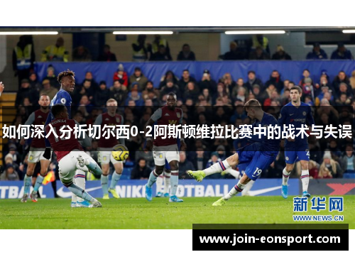 如何深入分析切尔西0-2阿斯顿维拉比赛中的战术与失误