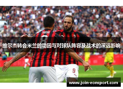 维尔杰转会米兰的动因与对球队阵容及战术的深远影响