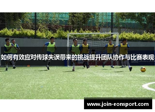 如何有效应对传球失误带来的挑战提升团队协作与比赛表现