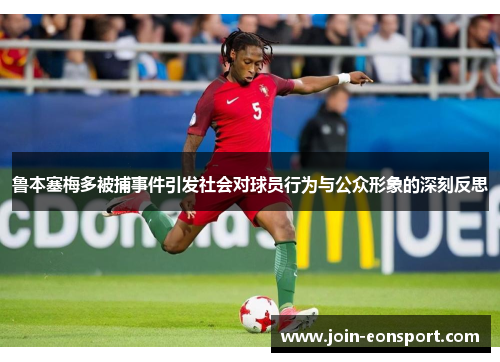 鲁本塞梅多被捕事件引发社会对球员行为与公众形象的深刻反思